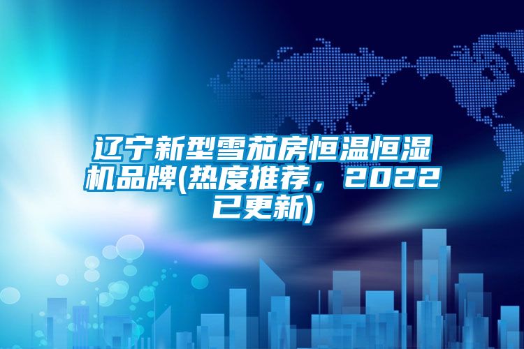 遼寧新型雪茄房恒溫恒濕機(jī)品牌(熱度推薦，2022已更新)