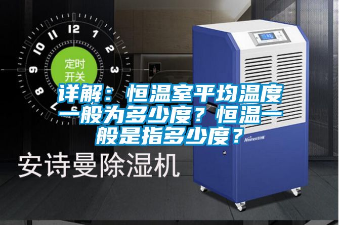 詳解：恒溫室平均溫度一般為多少度？恒溫一般是指多少度？