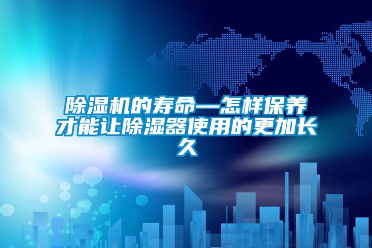 除濕機(jī)的壽命—怎樣保養(yǎng)才能讓除濕器使用的更加長久