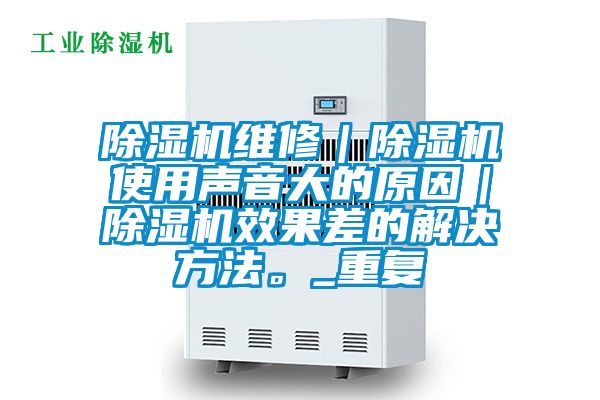 除濕機維修｜除濕機使用聲音大的原因｜除濕機效果差的解決方法。_重復(fù)