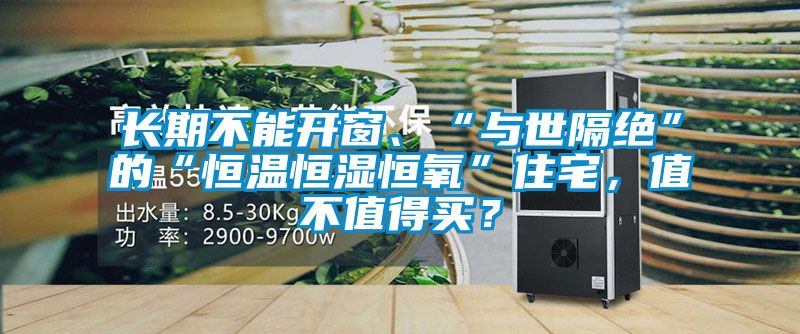 長期不能開窗、“與世隔絕”的“恒溫恒濕恒氧”住宅，值不值得買？