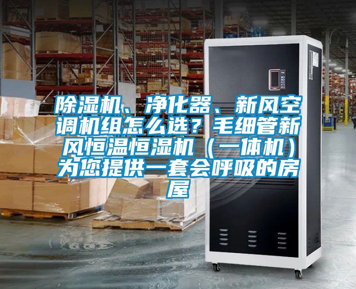 除濕機(jī)、凈化器、新風(fēng)空調(diào)機(jī)組怎么選？毛細(xì)管新風(fēng)恒溫恒濕機(jī)（一體機(jī)）為您提供一套會(huì)呼吸的房屋