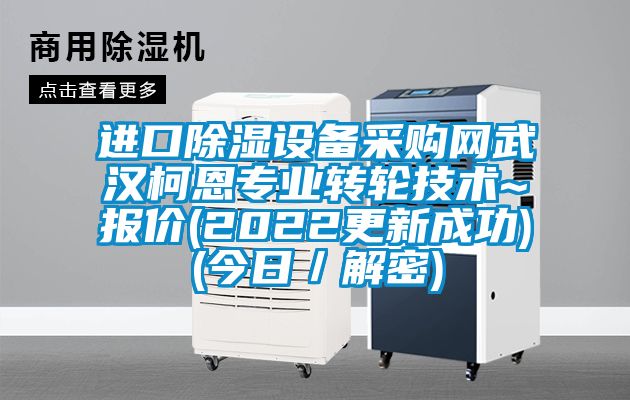進口除濕設備采購網(wǎng)武漢柯恩專業(yè)轉輪技術~報價(2022更新成功)(今日／解密)