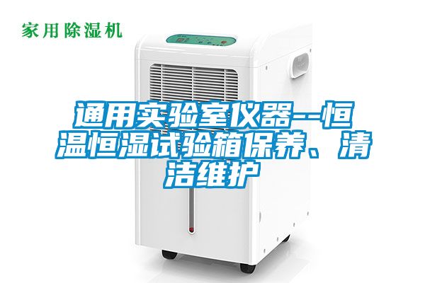 通用實(shí)驗(yàn)室儀器--恒溫恒濕試驗(yàn)箱保養(yǎng)、清潔維護(hù)