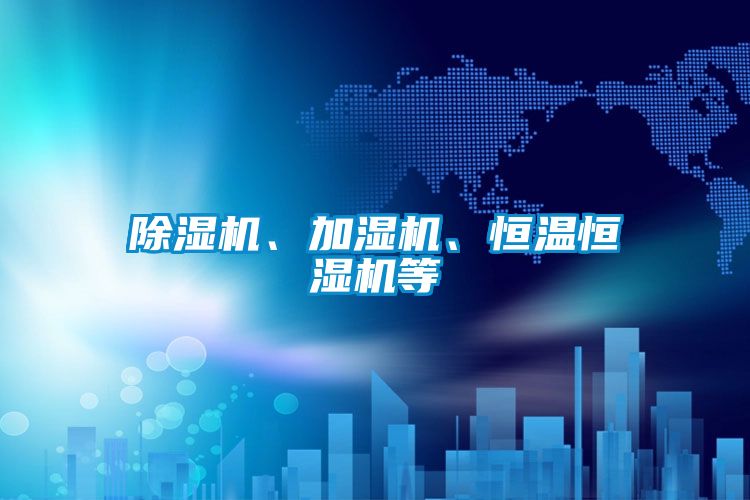 除濕機(jī)、加濕機(jī)、恒溫恒濕機(jī)等