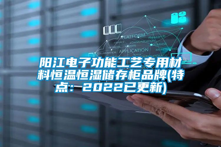 陽江電子功能工藝專用材料恒溫恒濕儲(chǔ)存柜品牌(特點(diǎn)：2022已更新)