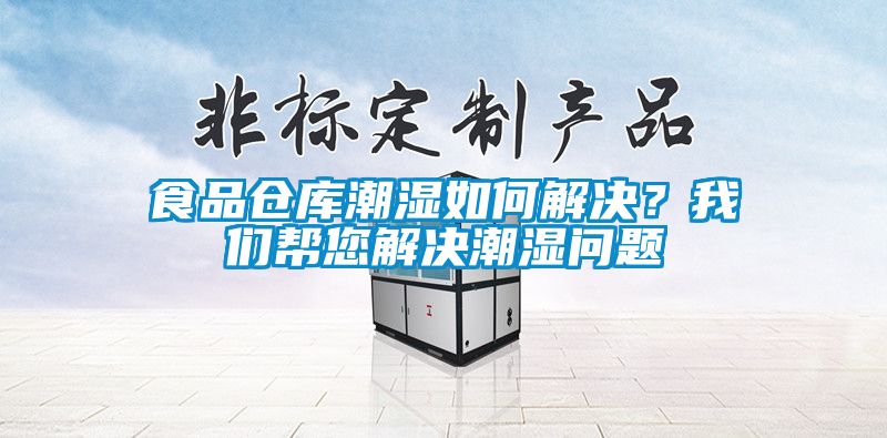 食品倉(cāng)庫(kù)潮濕如何解決？我們幫您解決潮濕問(wèn)題