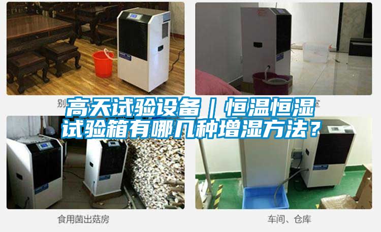 高天試驗(yàn)設(shè)備｜恒溫恒濕試驗(yàn)箱有哪幾種增濕方法？