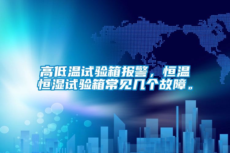 高低溫試驗(yàn)箱報(bào)警，恒溫恒濕試驗(yàn)箱常見幾個(gè)故障。