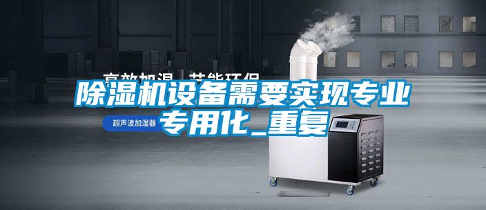 除濕機設(shè)備需要實現(xiàn)專業(yè)專用化_重復(fù)