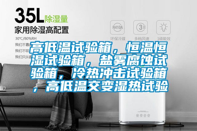 高低溫試驗(yàn)箱，恒溫恒濕試驗(yàn)箱，鹽霧腐蝕試驗(yàn)箱，冷熱沖擊試驗(yàn)箱，高低溫交變濕熱試驗(yàn)