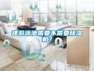 行業(yè)新聞建游泳池需要不需要除濕機？