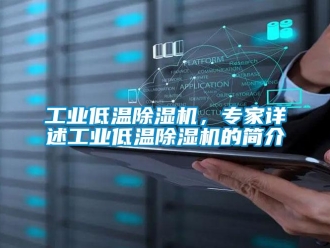 常見(jiàn)問(wèn)題工業(yè)低溫除濕機(jī)，專家詳述工業(yè)低溫除濕機(jī)的簡(jiǎn)介