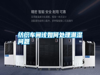 常見問題紡織車間該如何處理潮濕問題
