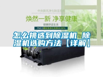 行業(yè)新聞怎么挑選到除濕機(jī) 除濕機(jī)選購方法【詳解】