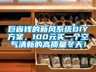 企業(yè)新聞巨省錢的新風(fēng)系統(tǒng)DIY方案，100元買一個(gè)空氣清新的高質(zhì)量冬天！