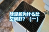 除濕機(jī)為什么比空調(diào)好？（一）