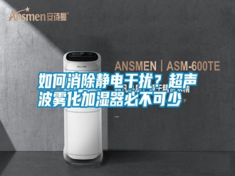 常見問題如何消除靜電干擾？超聲波霧化加濕器必不可少