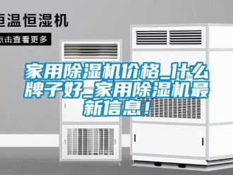 企業(yè)新聞家用除濕機價格_什么牌子好_家用除濕機最新信息！