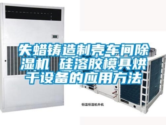 企業(yè)新聞失蠟鑄造制殼車間除濕機 硅溶膠模具烘干設(shè)備的應(yīng)用方法