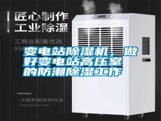 知識百科變電站除濕機，做好變電站高壓室的防潮除濕工作