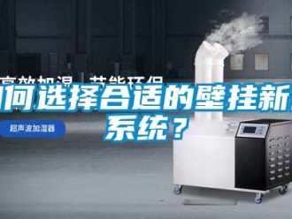 企業(yè)新聞如何選擇合適的壁掛新風(fēng)系統(tǒng)？