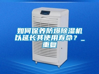 企業(yè)新聞如何保養(yǎng)防爆除濕機以延長其使用壽命？_重復(fù)