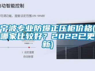 企業(yè)新聞寧波專業(yè)防爆正壓柜價(jià)格(哪家比較好？2022已更新)