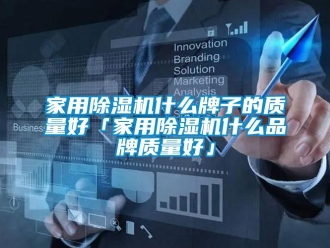 企業(yè)新聞家用除濕機什么牌子的質(zhì)量好「家用除濕機什么品牌質(zhì)量好」