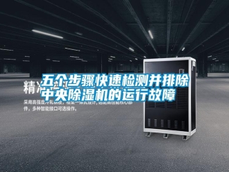 知識(shí)百科五個(gè)步驟快速檢測(cè)并排除中央除濕機(jī)的運(yùn)行故障