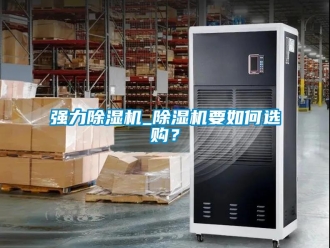行業(yè)新聞強(qiáng)力除濕機(jī)_除濕機(jī)要如何選購(gòu)？