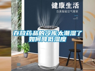 企業(yè)新聞存放藥品的冷庫(kù)太潮濕了如何降低濕度