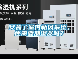 企業(yè)新聞安裝了室內(nèi)新風(fēng)系統(tǒng)，還需要加濕器嗎？