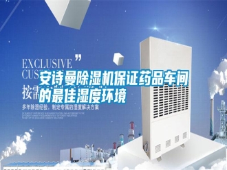 常見問題安詩曼除濕機(jī)保證藥品車間的最佳濕度環(huán)境