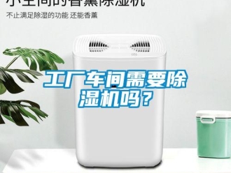 企業(yè)新聞工廠車間需要除濕機(jī)嗎？