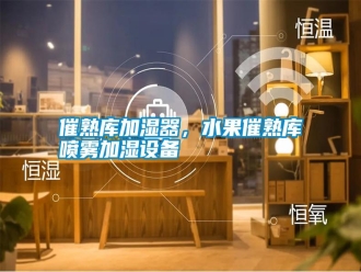 知識(shí)百科催熟庫加濕器，水果催熟庫噴霧加濕設(shè)備