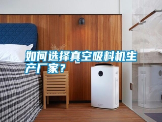 常見(jiàn)問(wèn)題如何選擇真空吸料機(jī)生產(chǎn)廠家？