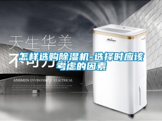 行業(yè)新聞怎樣選購除濕機(jī)-選擇時(shí)應(yīng)該考慮的因素