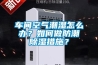 車(chē)間空氣潮濕怎么辦？如何做防潮除濕措施？