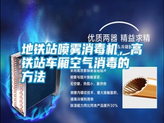 常見問題地鐵站噴霧消毒機，高鐵站車廂空氣消毒的方法