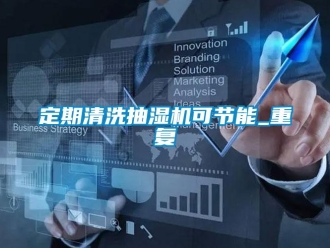 企業(yè)新聞定期清洗抽濕機可節(jié)能_重復