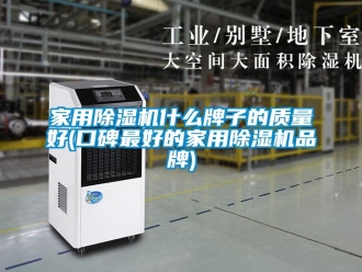 企業(yè)新聞家用除濕機什么牌子的質(zhì)量好(口碑最好的家用除濕機品牌)