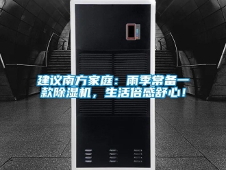 行業(yè)新聞建議南方家庭：雨季常備一款除濕機，生活倍感舒心！