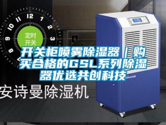 行業(yè)新聞開關柜噴霧除濕器｜購買合格的GSL系列除濕器優(yōu)選共創(chuàng)科技