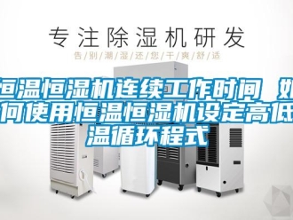 知識百科恒溫恒濕機連續(xù)工作時間 如何使用恒溫恒濕機設定高低溫循環(huán)程式