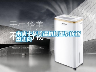知識(shí)百科未來(lái)十年除濕機(jī)模型系統(tǒng)新型走向