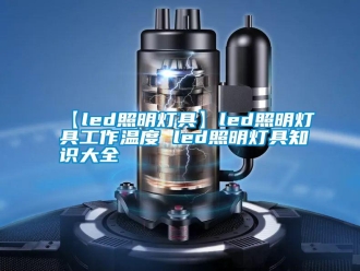 常見問題【led照明燈具】led照明燈具工作溫度 led照明燈具知識大全