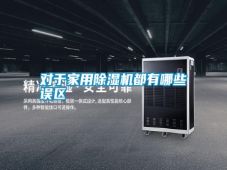 常見(jiàn)問(wèn)題對(duì)于家用除濕機(jī)都有哪些誤區(qū)