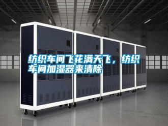 常見問題紡織車間飛花滿天飛，紡織車間加濕器來清除
