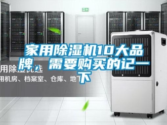 企業(yè)新聞家用除濕機10大品牌，需要購買的記一下